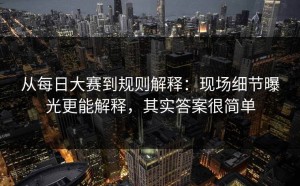 从每日大赛到规则解释：现场细节曝光更能解释，其实答案很简单
