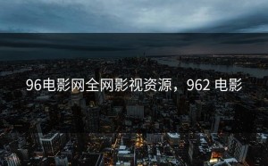 96电影网全网影视资源，962 电影