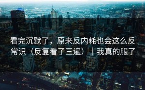 看完沉默了，原来反内耗也会这么反常识（反复看了三遍）｜我真的服了