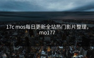 17c mos每日更新全站热门影片整理，mo177