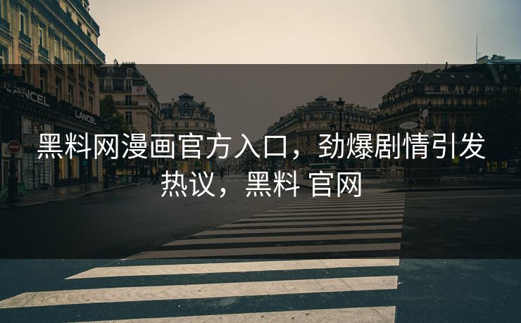 黑料网漫画官方入口，劲爆剧情引发热议，黑料 官网