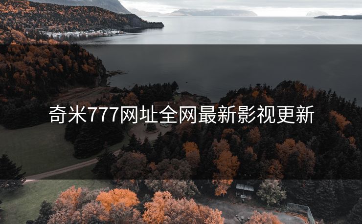 奇米777网址全网最新影视更新 奇米777网址全网最新影视更新