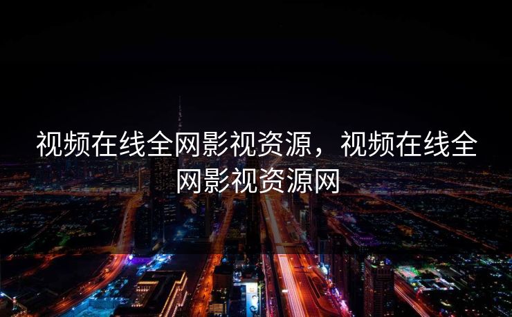 视频在线全网影视资源，视频在线全网影视资源网