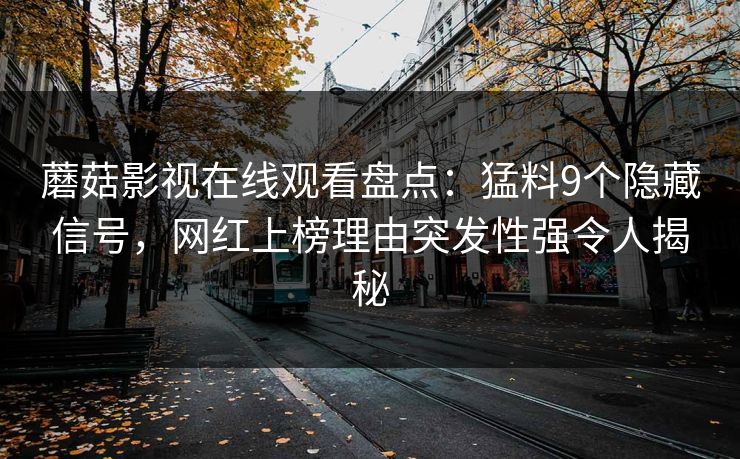 蘑菇影视在线观看盘点:猛料9个隐藏信号,网红上榜理由突发性强令人揭秘 蘑菇影视在线观看盘点:猛料9个隐藏信号,网红上榜理由突发性强令人揭秘