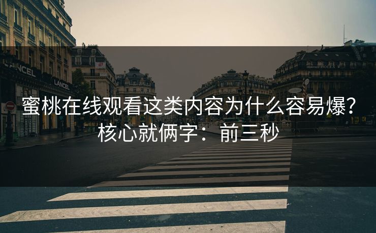 蜜桃在线观看这类内容为什么容易爆？核心就俩字：前三秒