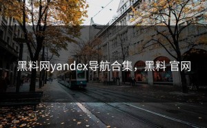 黑料网yandex导航合集，黑料 官网