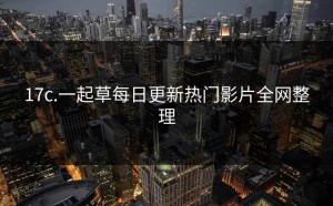 17c.一起草每日更新热门影片全网整理