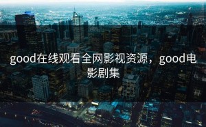 good在线观看全网影视资源，good电影剧集