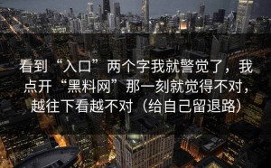 看到“入口”两个字我就警觉了，我点开“黑料网”那一刻就觉得不对，越往下看越不对（给自己留退路）