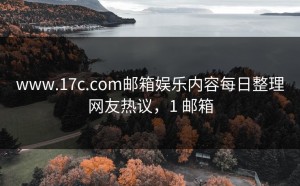 www.17c.com邮箱娱乐内容每日整理网友热议，1 邮箱