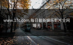 www.17c.com.每日最新娱乐影片全网曝光