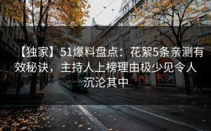 【独家】51爆料盘点：花絮5条亲测有效秘诀，主持人上榜理由极少见令人沉沦其中
