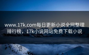 www.17k.com每日更新小说全网整理排行榜，17k小说网站免费下载小说