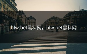 hlw.bet黑料网，hlw.bet黑料网