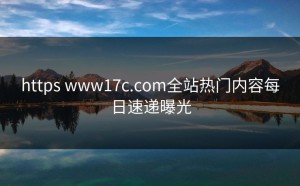 https www17c.com全站热门内容每日速递曝光