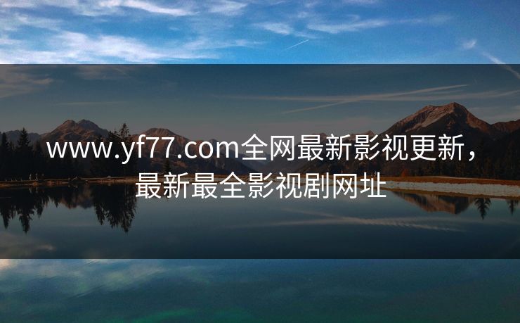 www.yf77.com全网最新影视更新，最新最全影视剧网址