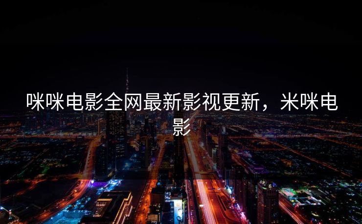 咪咪电影全网最新影视更新,米咪电影 咪咪电影全网最新影视更新,米咪电影