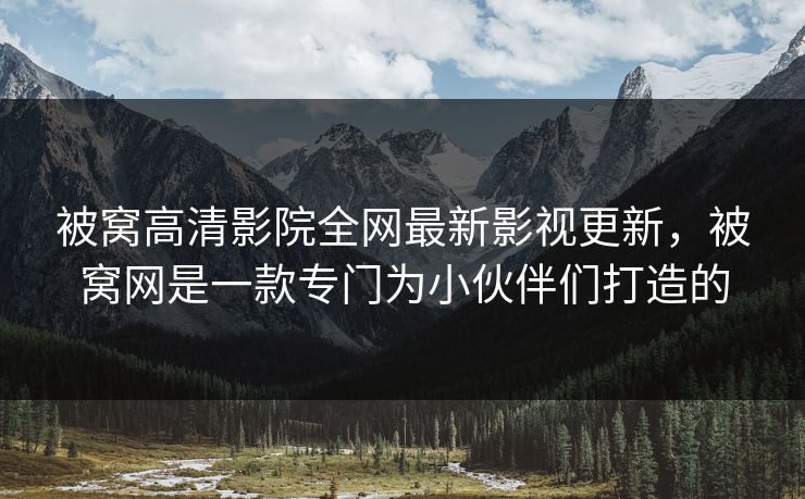 被窝高清影院全网最新影视更新，被窝网是一款专门为小伙伴们打造的