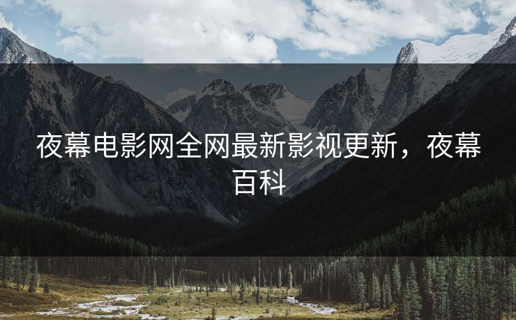 夜幕电影网全网最新影视更新，夜幕百科