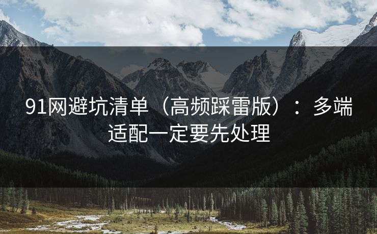 91网避坑清单（高频踩雷版）：多端适配一定要先处理
